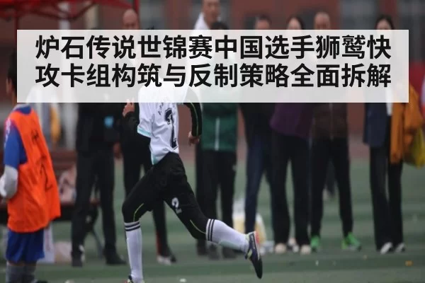 炉石传说世锦赛中国选手狮鹫快攻卡组构筑与反制策略全面拆解