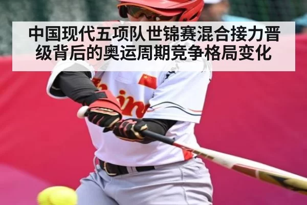 中国现代五项队世锦赛混合接力晋级背后的奥运周期竞争格局变化